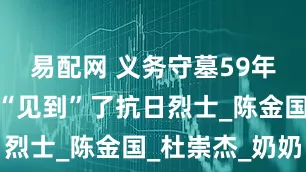 易配网 义务守墓59年，他终于“见到”了抗日烈士_陈金国_杜崇杰_奶奶