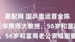 易配网 国乒奥运首金陈静近况：任华南师大教授，56岁和富商老公幸福甜蜜